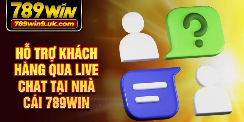 Hỗ trợ khách hàng qua Live Chat tại nhà cái 789win