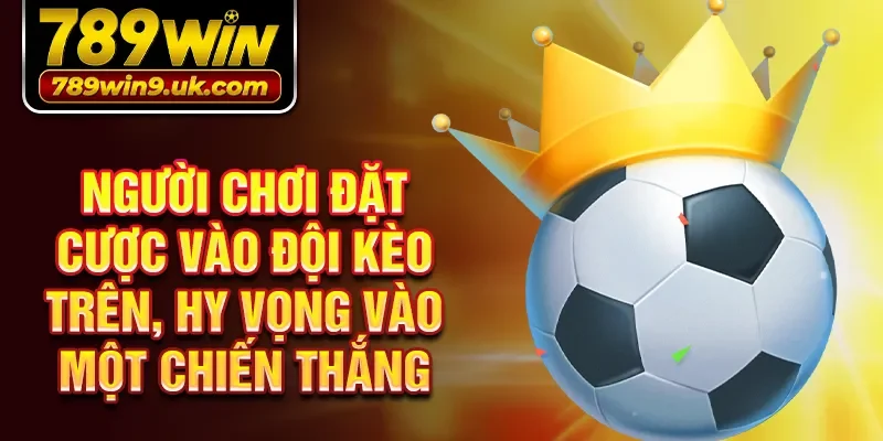 Người chơi đặt cược vào đội kèo trên, hy vọng vào một chiến thắng