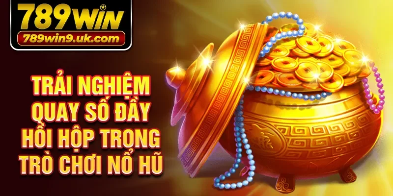 Trải nghiệm quay số đầy hồi hộp trong trò chơi Nổ hũ