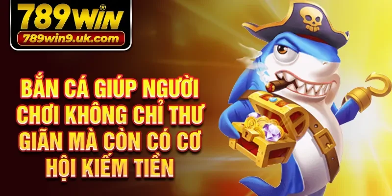 Bắn cá giúp người chơi không chỉ thư giãn mà còn có cơ hội kiếm tiền