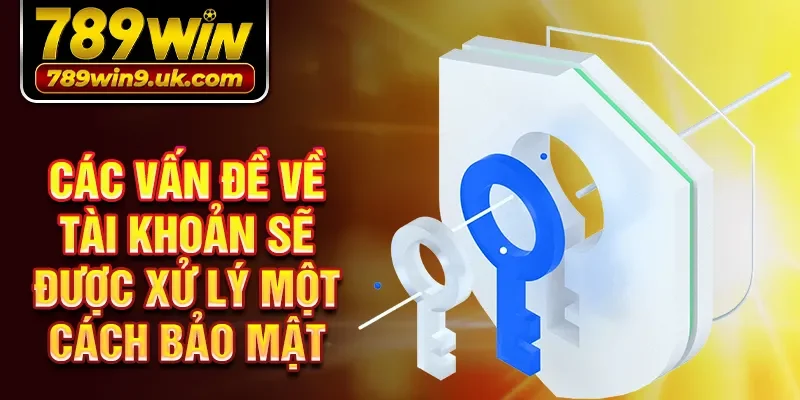 Các vấn đề về tài khoản sẽ được xử lý một cách bảo mật 