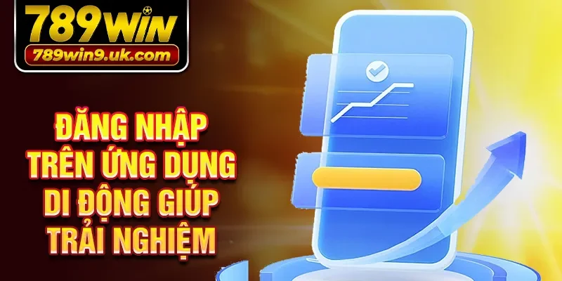 Đăng nhập trên ứng dụng di động giúp trải nghiệm