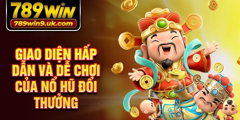 Giao diện hấp dẫn và dễ chơi của Nổ hũ đổi thưởng