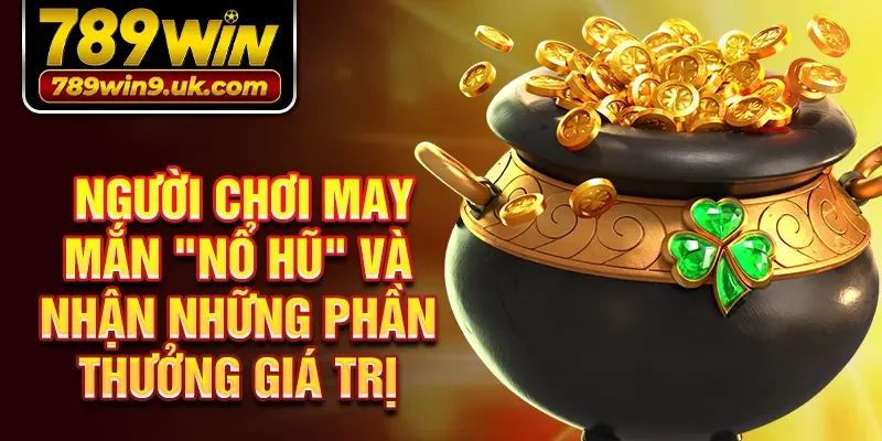 Người chơi may mắn "nổ hũ" và nhận những phần thưởng giá trị 