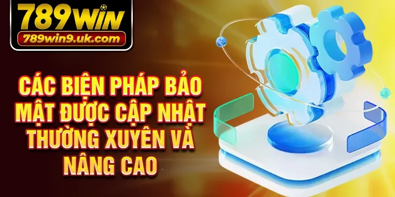 Các biện pháp bảo mật được cập nhật thường xuyên và nâng cao 