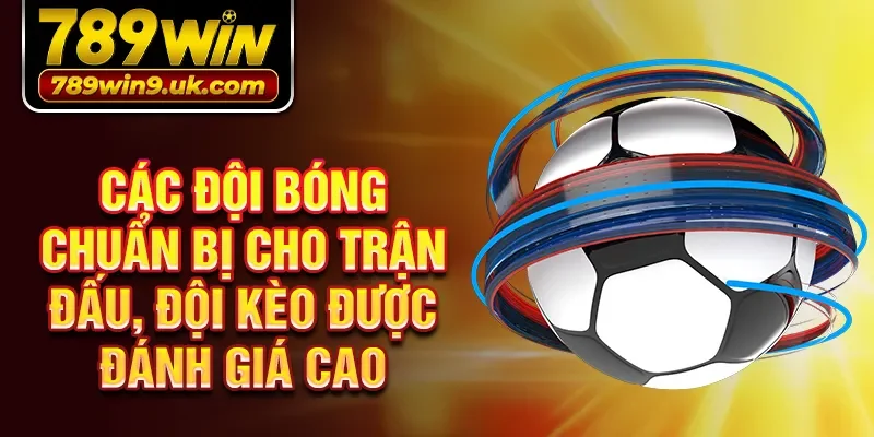 Các đội bóng chuẩn bị cho trận đấu, đội kèo được đánh giá cao