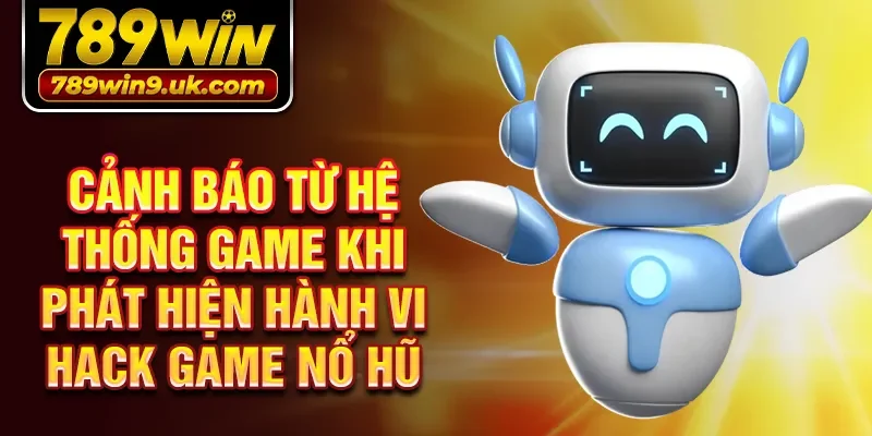 Cảnh báo từ hệ thống game khi phát hiện hành vi hack game nổ hũ
