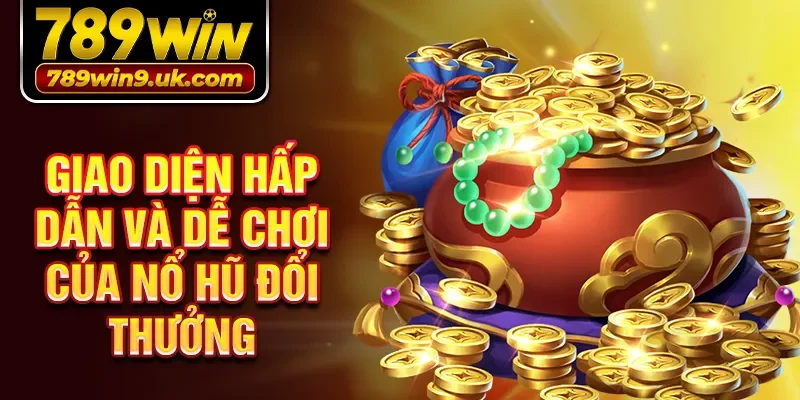 Giao diện hấp dẫn và dễ chơi của Nổ hũ đổi thưởng